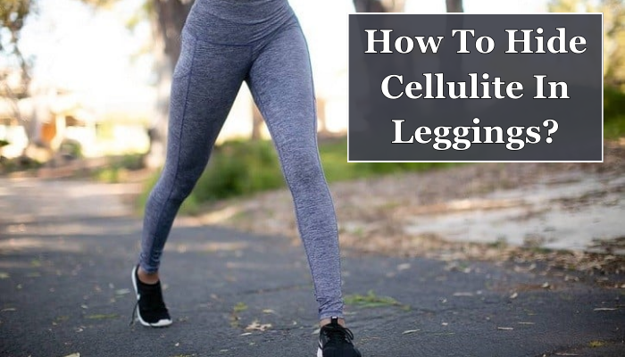 How To Hide Cellulite In Leggings?