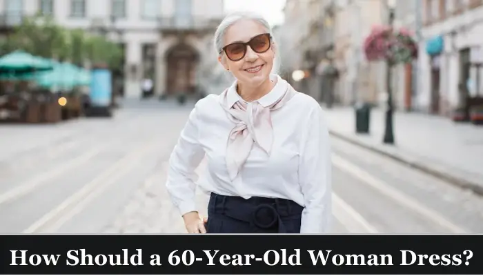 How Should a 60 Year Old Woman Dress Practical Tips Ideas